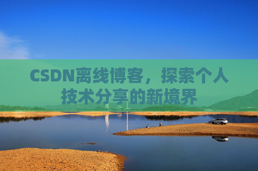 CSDN离线博客，探索个人技术分享的新境界